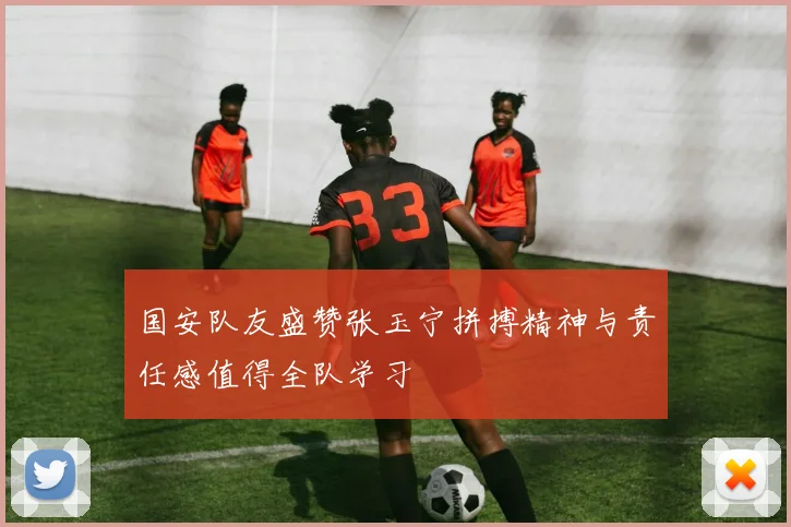 国安队友盛赞张玉宁拼搏精神与责任感值得全队学习