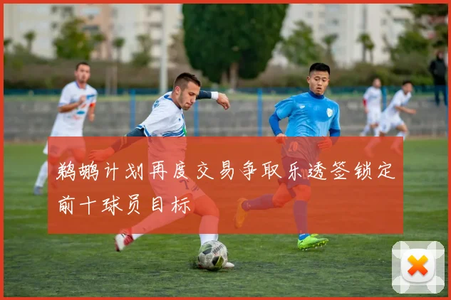 鹈鹕计划再度交易争取乐透签锁定前十球员目标