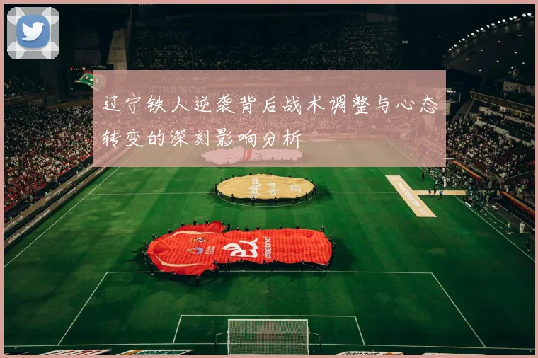 辽宁铁人逆袭背后战术调整与心态转变的深刻影响分析