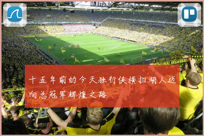 十五年前的今天独行侠横扫湖人迈向总冠军辉煌之路