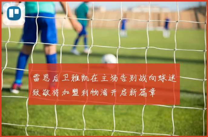 雷恩后卫雅凯在主场告别战向球迷致敬将加盟利物浦开启新篇章