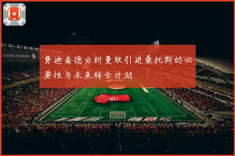费迪南德分析曼联引进桑托斯的必要性与未来转会计划
